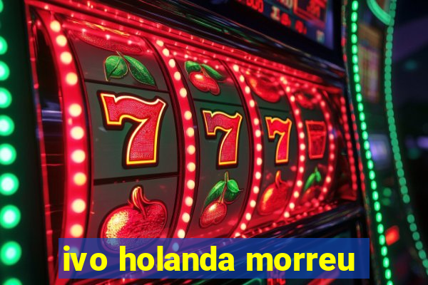 ivo holanda morreu